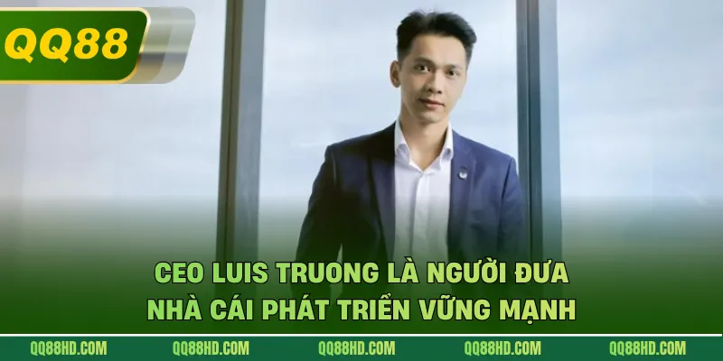 CEO Luis Truong là người đưa nhà cái phát triển vững mạnh 