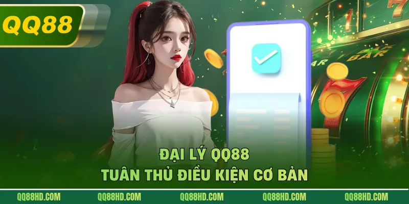 Đại lý QQ88 tuân thủ điều kiện cơ bản