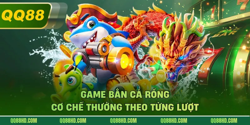 Game bắn cá rồng cơ chế thưởng theo từng lượt