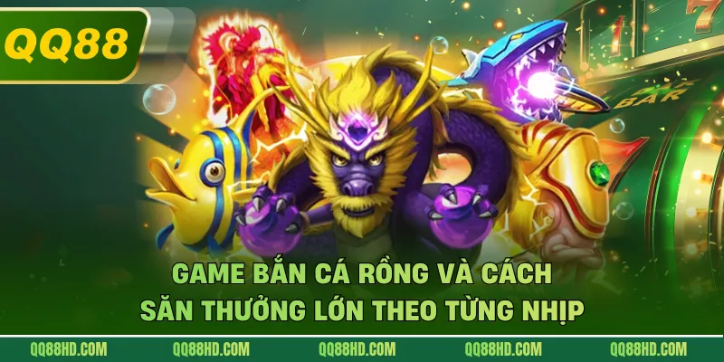 Game Bắn Cá Rồng Và Cách Săn Thưởng Lớn Theo Từng Nhịp
