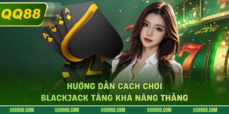 Hướng dẫn cách chơi blackjack tăng khả năng thắng