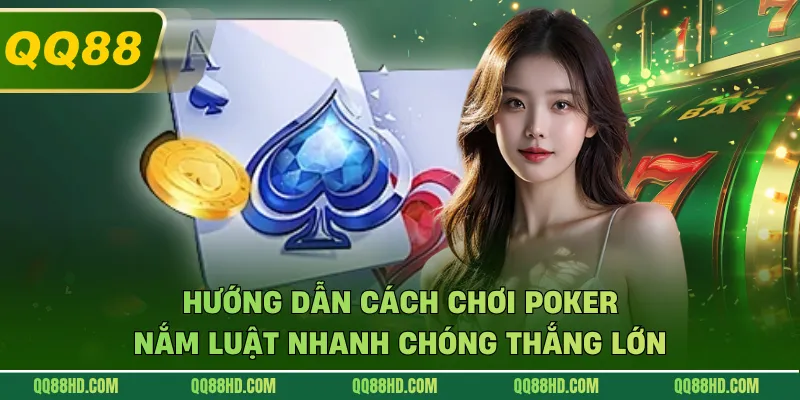 Hướng Dẫn Cách Chơi Poker - Nắm Luật Nhanh Chóng Thắng Lớn