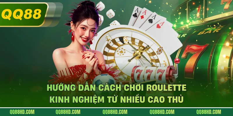 Hướng Dẫn Cách Chơi Roulette - Kinh Nghiệm Từ Nhiều Cao Thủ