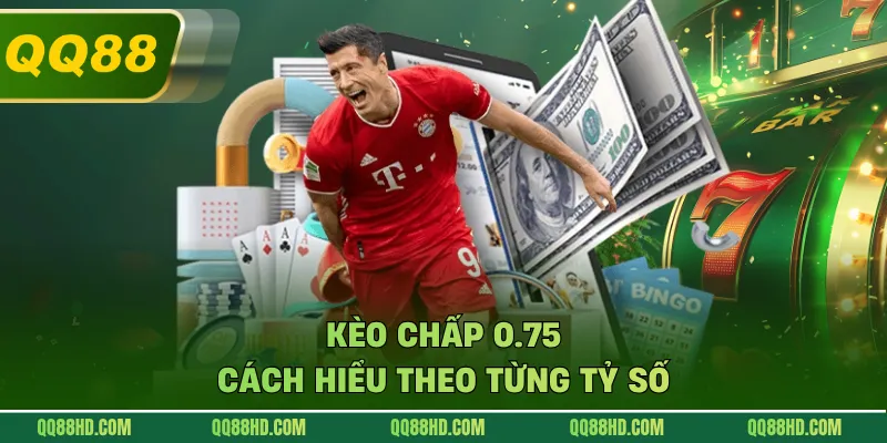 Kèo chấp 0.75 cách hiểu theo từng tỷ số