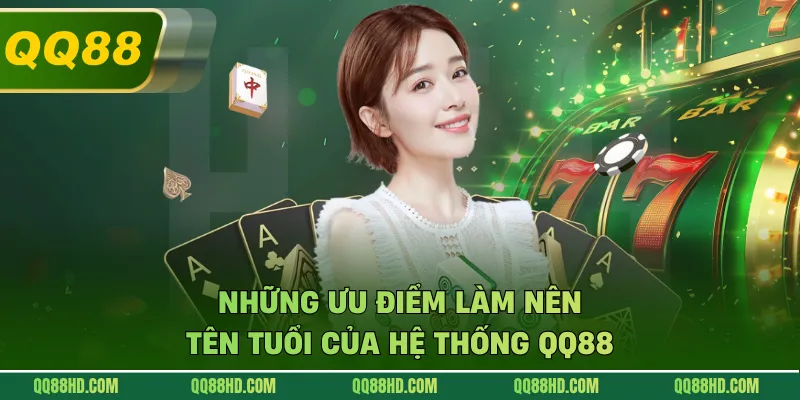 Những ưu điểm làm nên tên tuổi của hệ thống QQ88