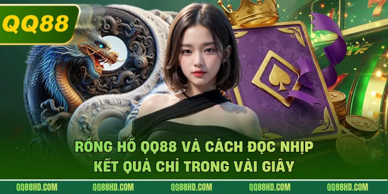 Rồng Hổ QQ88 Và Cách Đọc Nhịp Kết Quả Chỉ Trong Vài Giây