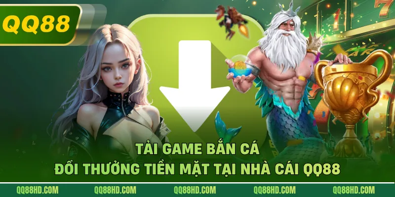 Tải Game Bắn Cá Đổi Thưởng Tiền Mặt Tại Nhà Cái QQ88