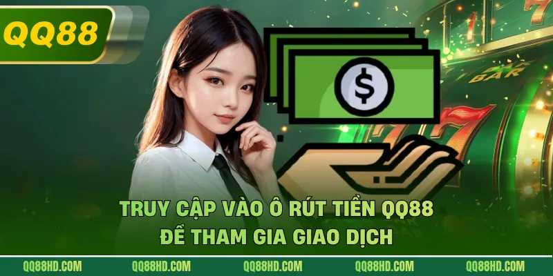 Truy cập vào ô rút tiền QQ88 để tham gia giao dịch